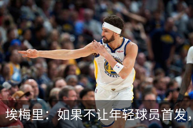 埃梅里：如果不让年轻球员首发，就永远看不到他们的真实能力