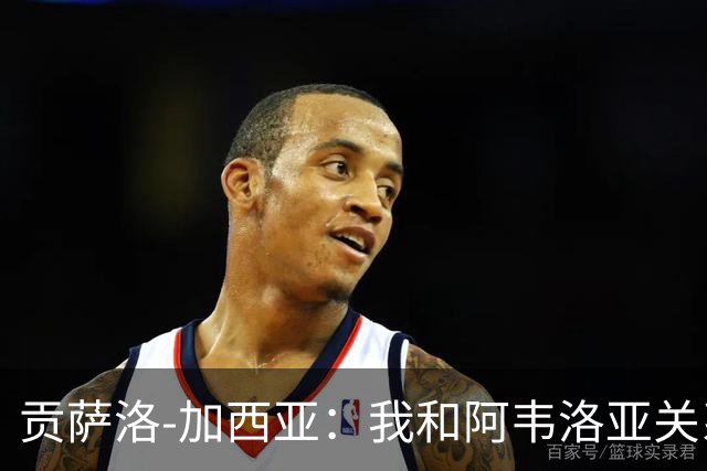 贡萨洛-加西亚：我和阿韦洛亚关系很好，他很信任我